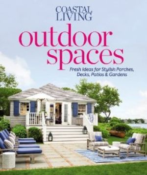 Coastal Living Outdoor Spaces - Fresh Ideas for Stylish Porches Decks Patios & Gardens.jpg